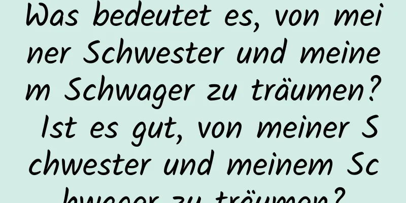 Was bedeutet es, von meiner Schwester und meinem Schwager zu träumen? Ist es gut, von meiner Schwester und meinem Schwager zu träumen?