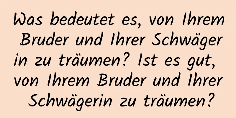 Was bedeutet es, von Ihrem Bruder und Ihrer Schwägerin zu träumen? Ist es gut, von Ihrem Bruder und Ihrer Schwägerin zu träumen?