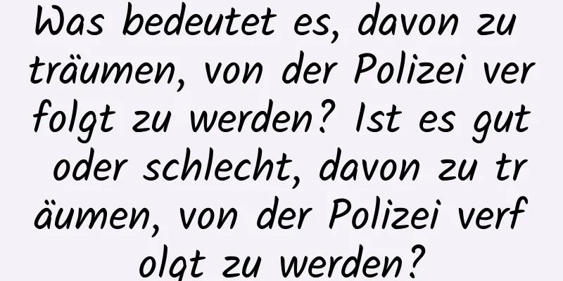 Was bedeutet es, davon zu träumen, von der Polizei verfolgt zu werden? Ist es gut oder schlecht, davon zu träumen, von der Polizei verfolgt zu werden?