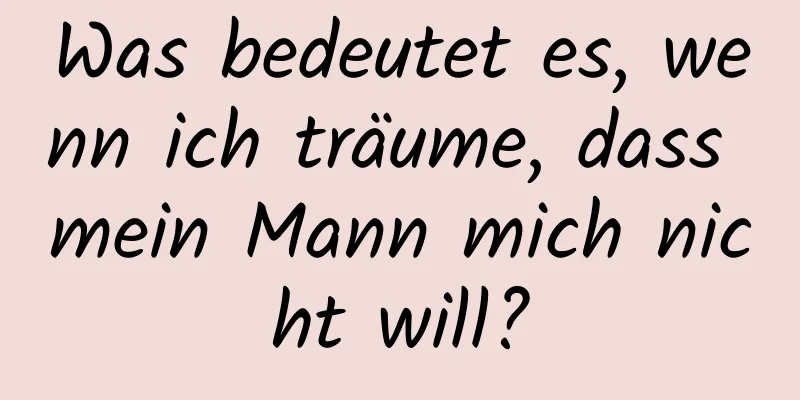 Was bedeutet es, wenn ich träume, dass mein Mann mich nicht will?