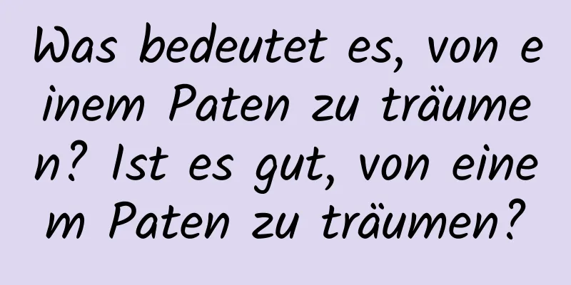 Was bedeutet es, von einem Paten zu träumen? Ist es gut, von einem Paten zu träumen?