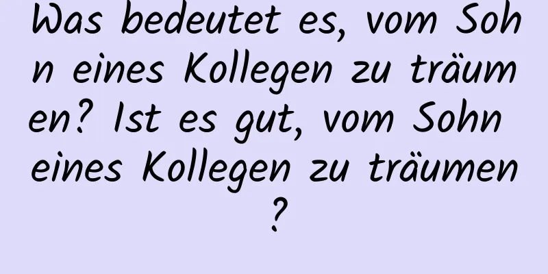 Was bedeutet es, vom Sohn eines Kollegen zu träumen? Ist es gut, vom Sohn eines Kollegen zu träumen?