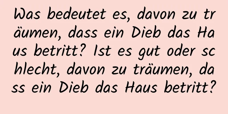 Was bedeutet es, davon zu träumen, dass ein Dieb das Haus betritt? Ist es gut oder schlecht, davon zu träumen, dass ein Dieb das Haus betritt?