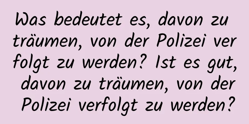 Was bedeutet es, davon zu träumen, von der Polizei verfolgt zu werden? Ist es gut, davon zu träumen, von der Polizei verfolgt zu werden?