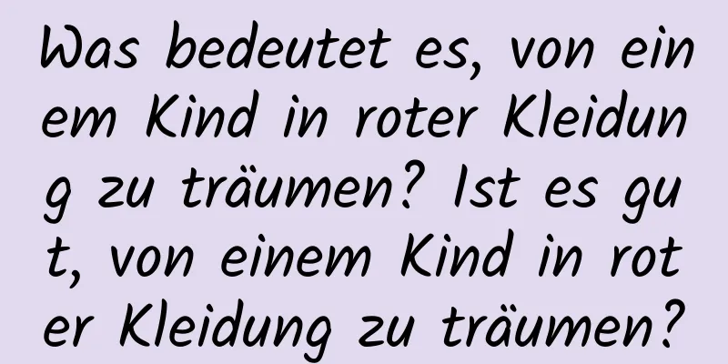 Was bedeutet es, von einem Kind in roter Kleidung zu träumen? Ist es gut, von einem Kind in roter Kleidung zu träumen?