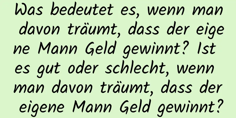 Was bedeutet es, wenn man davon träumt, dass der eigene Mann Geld gewinnt? Ist es gut oder schlecht, wenn man davon träumt, dass der eigene Mann Geld gewinnt?