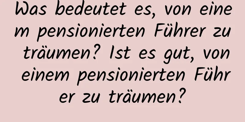 Was bedeutet es, von einem pensionierten Führer zu träumen? Ist es gut, von einem pensionierten Führer zu träumen?