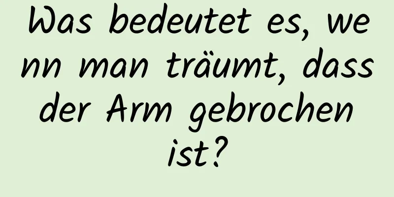 Was bedeutet es, wenn man träumt, dass der Arm gebrochen ist?