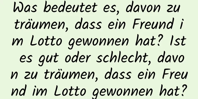 Was bedeutet es, davon zu träumen, dass ein Freund im Lotto gewonnen hat? Ist es gut oder schlecht, davon zu träumen, dass ein Freund im Lotto gewonnen hat?