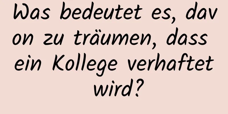 Was bedeutet es, davon zu träumen, dass ein Kollege verhaftet wird?