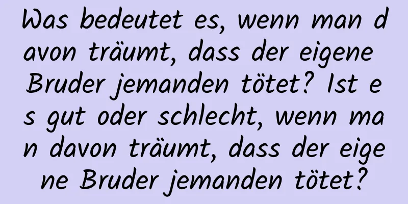 Was bedeutet es, wenn man davon träumt, dass der eigene Bruder jemanden tötet? Ist es gut oder schlecht, wenn man davon träumt, dass der eigene Bruder jemanden tötet?