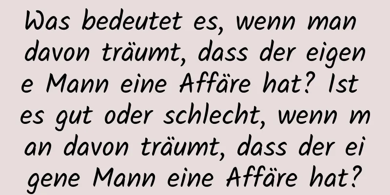 Was bedeutet es, wenn man davon träumt, dass der eigene Mann eine Affäre hat? Ist es gut oder schlecht, wenn man davon träumt, dass der eigene Mann eine Affäre hat?