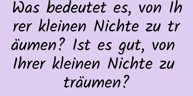 Was bedeutet es, von Ihrer kleinen Nichte zu träumen? Ist es gut, von Ihrer kleinen Nichte zu träumen?