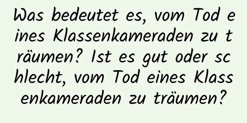 Was bedeutet es, vom Tod eines Klassenkameraden zu träumen? Ist es gut oder schlecht, vom Tod eines Klassenkameraden zu träumen?