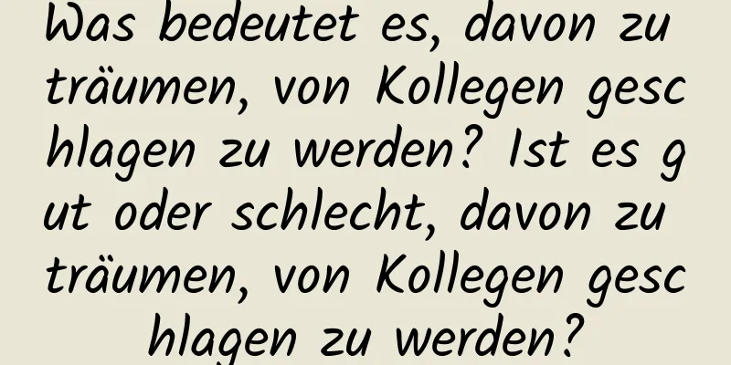 Was bedeutet es, davon zu träumen, von Kollegen geschlagen zu werden? Ist es gut oder schlecht, davon zu träumen, von Kollegen geschlagen zu werden?