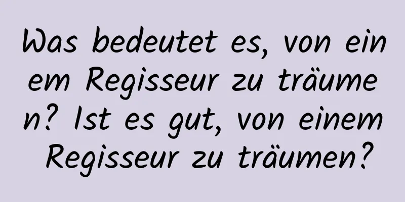 Was bedeutet es, von einem Regisseur zu träumen? Ist es gut, von einem Regisseur zu träumen?