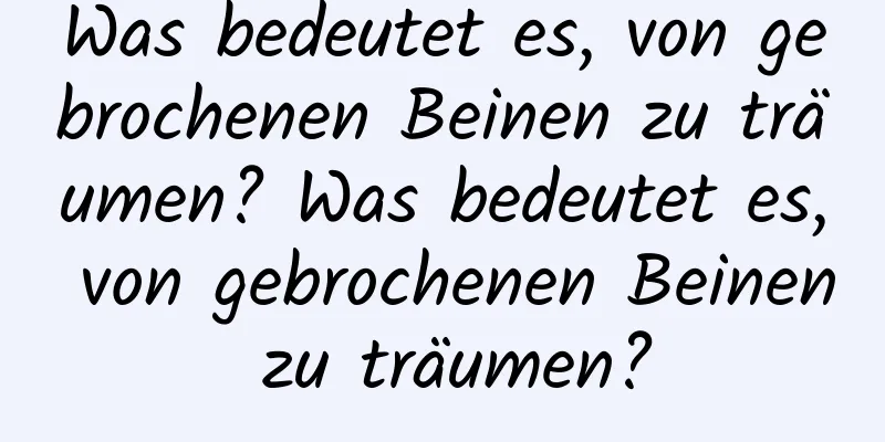 Was bedeutet es, von gebrochenen Beinen zu träumen? Was bedeutet es, von gebrochenen Beinen zu träumen?