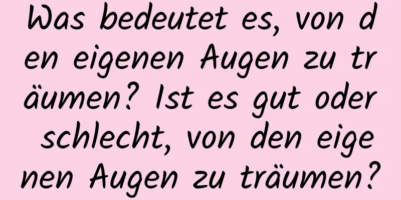 Was bedeutet es, von den eigenen Augen zu träumen? Ist es gut oder schlecht, von den eigenen Augen zu träumen?