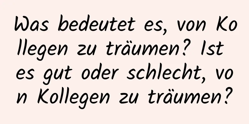 Was bedeutet es, von Kollegen zu träumen? Ist es gut oder schlecht, von Kollegen zu träumen?