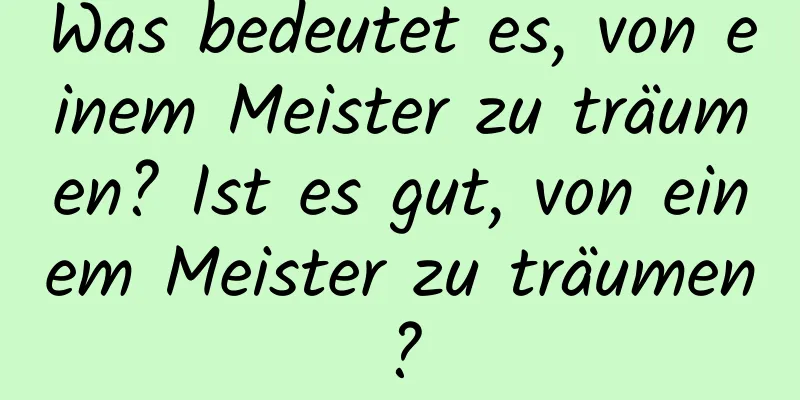 Was bedeutet es, von einem Meister zu träumen? Ist es gut, von einem Meister zu träumen?