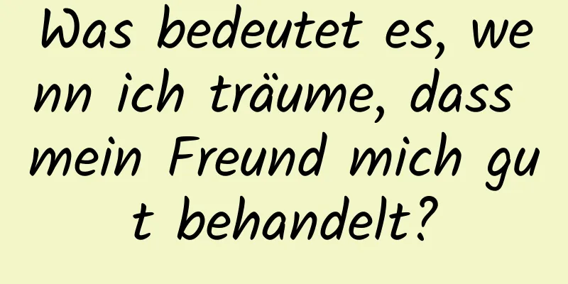 Was bedeutet es, wenn ich träume, dass mein Freund mich gut behandelt?