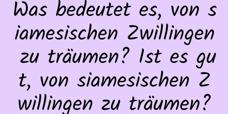 Was bedeutet es, von siamesischen Zwillingen zu träumen? Ist es gut, von siamesischen Zwillingen zu träumen?