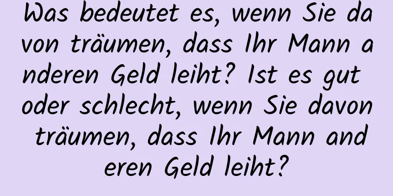 Was bedeutet es, wenn Sie davon träumen, dass Ihr Mann anderen Geld leiht? Ist es gut oder schlecht, wenn Sie davon träumen, dass Ihr Mann anderen Geld leiht?