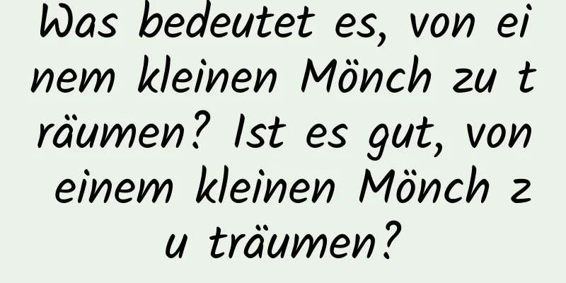 Was bedeutet es, von einem kleinen Mönch zu träumen? Ist es gut, von einem kleinen Mönch zu träumen?