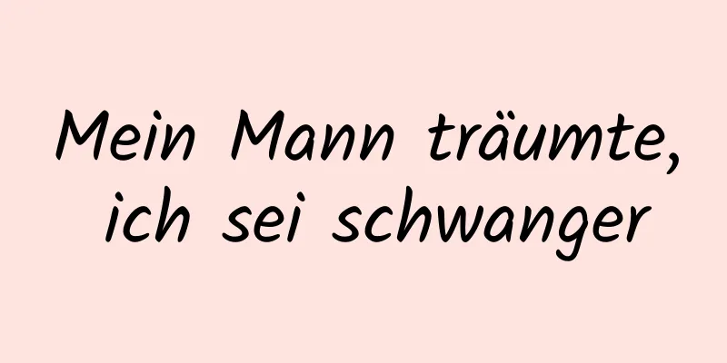 Mein Mann träumte, ich sei schwanger