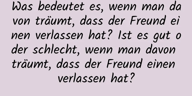 Was bedeutet es, wenn man davon träumt, dass der Freund einen verlassen hat? Ist es gut oder schlecht, wenn man davon träumt, dass der Freund einen verlassen hat?