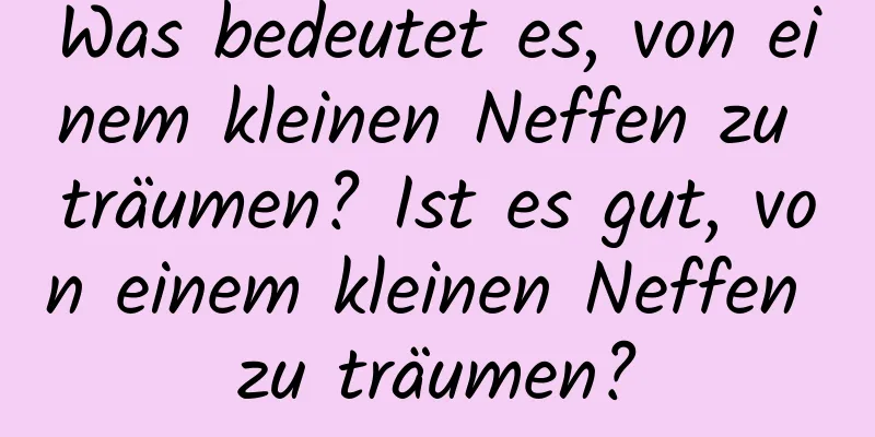 Was bedeutet es, von einem kleinen Neffen zu träumen? Ist es gut, von einem kleinen Neffen zu träumen?