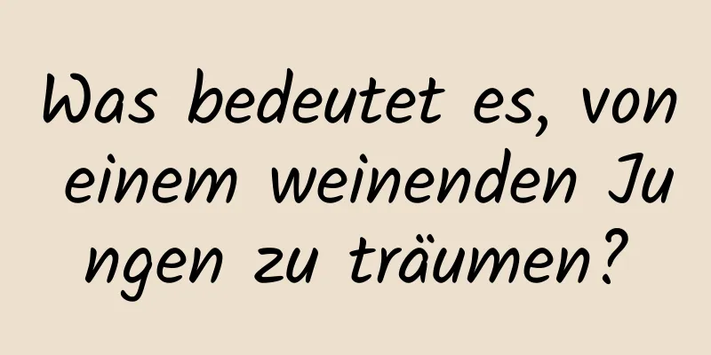 Was bedeutet es, von einem weinenden Jungen zu träumen?