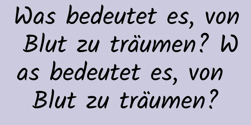 Was bedeutet es, von Blut zu träumen? Was bedeutet es, von Blut zu träumen?