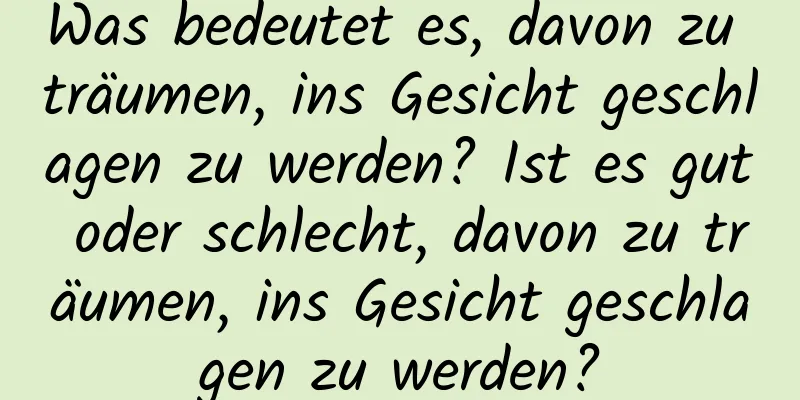 Was bedeutet es, davon zu träumen, ins Gesicht geschlagen zu werden? Ist es gut oder schlecht, davon zu träumen, ins Gesicht geschlagen zu werden?