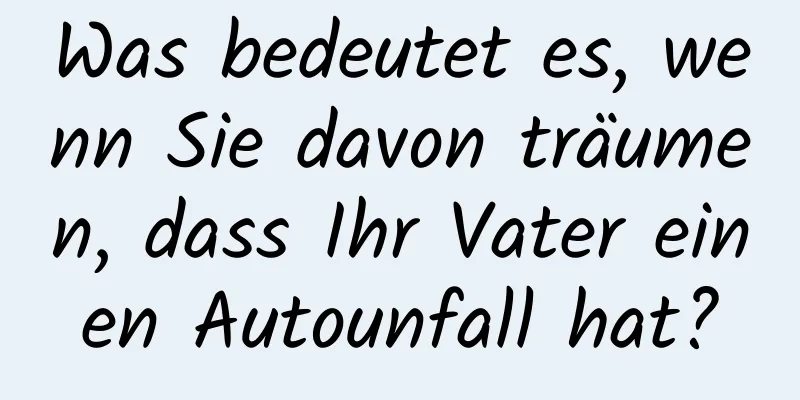 Was bedeutet es, wenn Sie davon träumen, dass Ihr Vater einen Autounfall hat?