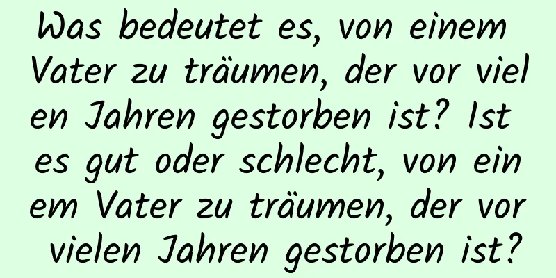 Was bedeutet es, von einem Vater zu träumen, der vor vielen Jahren gestorben ist? Ist es gut oder schlecht, von einem Vater zu träumen, der vor vielen Jahren gestorben ist?