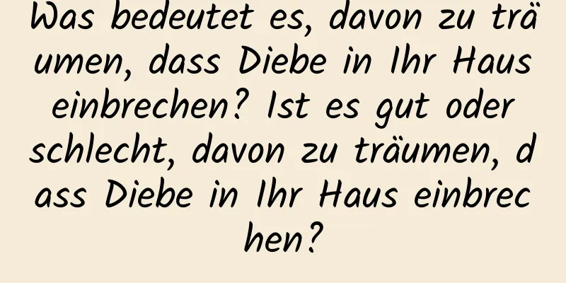 Was bedeutet es, davon zu träumen, dass Diebe in Ihr Haus einbrechen? Ist es gut oder schlecht, davon zu träumen, dass Diebe in Ihr Haus einbrechen?