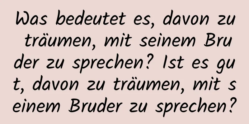 Was bedeutet es, davon zu träumen, mit seinem Bruder zu sprechen? Ist es gut, davon zu träumen, mit seinem Bruder zu sprechen?