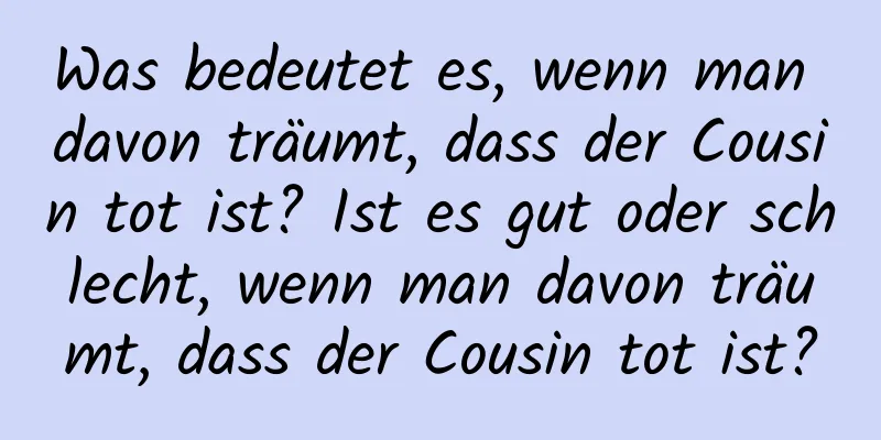 Was bedeutet es, wenn man davon träumt, dass der Cousin tot ist? Ist es gut oder schlecht, wenn man davon träumt, dass der Cousin tot ist?