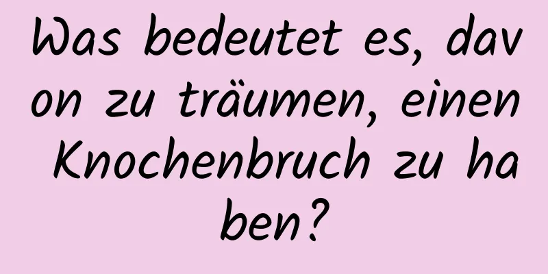 Was bedeutet es, davon zu träumen, einen Knochenbruch zu haben?