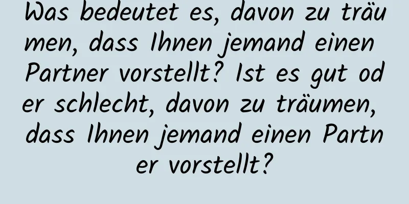 Was bedeutet es, davon zu träumen, dass Ihnen jemand einen Partner vorstellt? Ist es gut oder schlecht, davon zu träumen, dass Ihnen jemand einen Partner vorstellt?