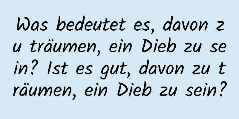 Was bedeutet es, davon zu träumen, ein Dieb zu sein? Ist es gut, davon zu träumen, ein Dieb zu sein?