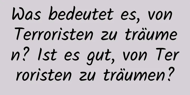 Was bedeutet es, von Terroristen zu träumen? Ist es gut, von Terroristen zu träumen?