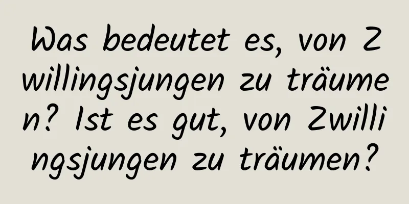 Was bedeutet es, von Zwillingsjungen zu träumen? Ist es gut, von Zwillingsjungen zu träumen?