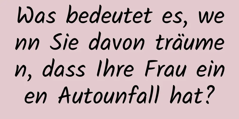 Was bedeutet es, wenn Sie davon träumen, dass Ihre Frau einen Autounfall hat?