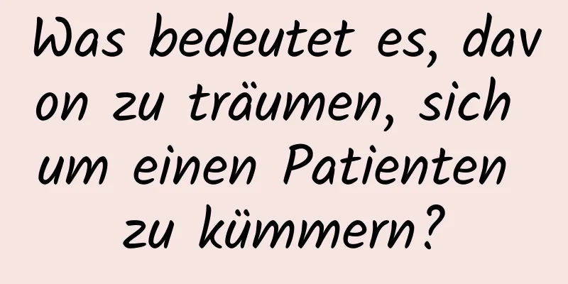 Was bedeutet es, davon zu träumen, sich um einen Patienten zu kümmern?