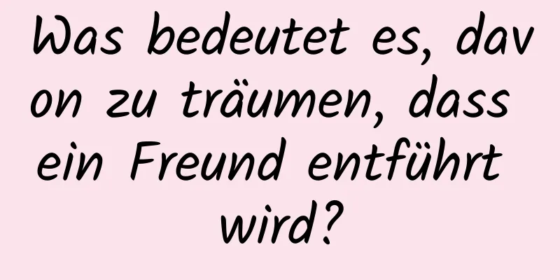 Was bedeutet es, davon zu träumen, dass ein Freund entführt wird?