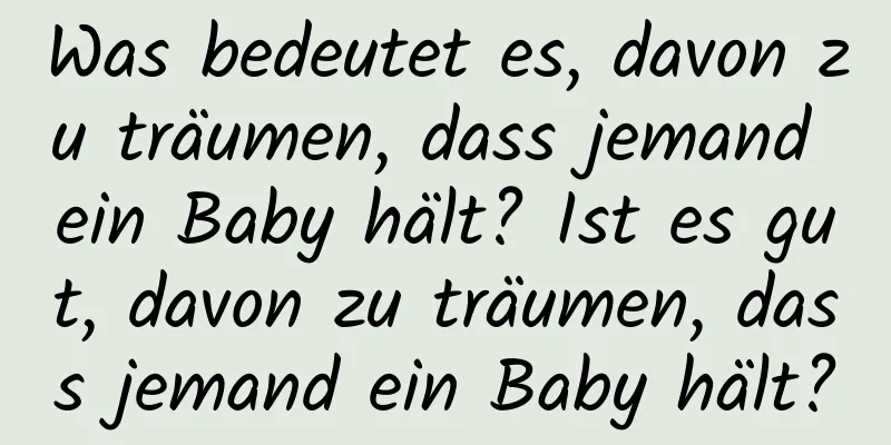 Was bedeutet es, davon zu träumen, dass jemand ein Baby hält? Ist es gut, davon zu träumen, dass jemand ein Baby hält?