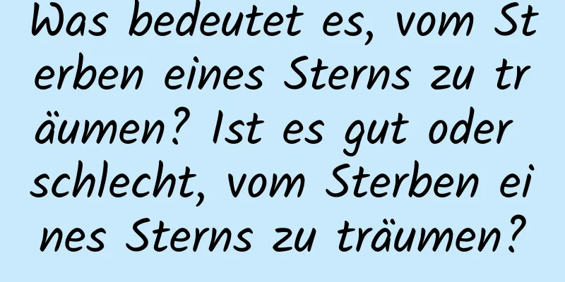 Was bedeutet es, vom Sterben eines Sterns zu träumen? Ist es gut oder schlecht, vom Sterben eines Sterns zu träumen?