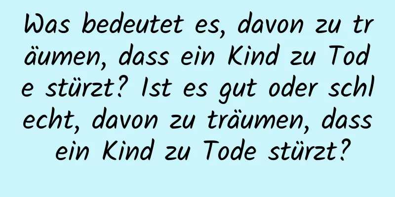 Was bedeutet es, davon zu träumen, dass ein Kind zu Tode stürzt? Ist es gut oder schlecht, davon zu träumen, dass ein Kind zu Tode stürzt?